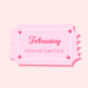 Pink ticket that says February Opportunities